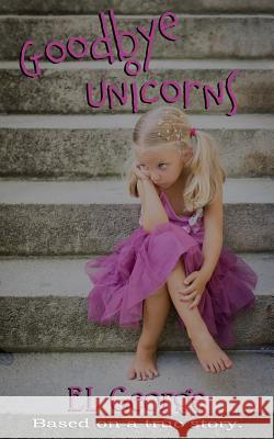 Goodbye Unicorns: Based on a true story. Lee, Erin 9781983824739 Createspace Independent Publishing Platform