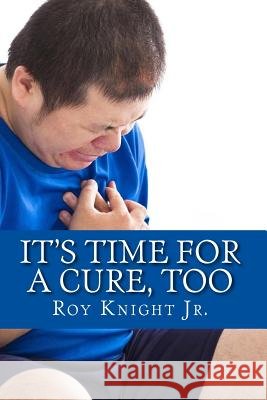 It's Time for a Cure, Too: More Relief from Your Pain, More Growth for Your Brain Roy Knigh 9781983828980 Createspace Independent Publishing Platform