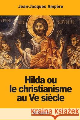 Hilda ou le christianisme au Ve siècle Ampere, Jean-Jacques 9781983832826