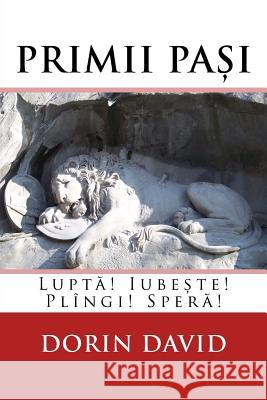 Primii Pasi: Lupta! Iubeste! Plingi! Spera! Dorin David 9781983834998 Createspace Independent Publishing Platform