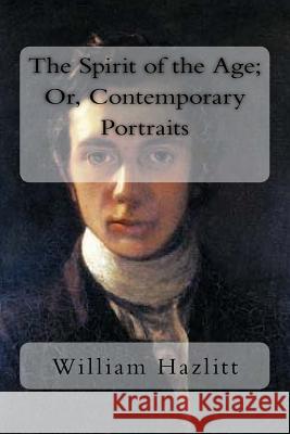 The Spirit of the Age; Or, Contemporary Portraits William Hazlitt 9781983836725 Createspace Independent Publishing Platform