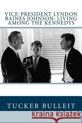 Vice-President Lyndon Baines Johnson: Living Among the Kennedys Tucker Bulleit 9781983836848 Createspace Independent Publishing Platform