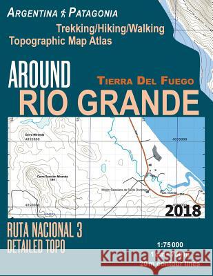 Around Rio Grande Tierra Del Fuego Trekking/Hiking/Walking Topographic Map Atlas Ruta Nacional 3 Detailed Topo Argentina Patagonia 1: 75000: Trails & Walks Map Sergio Mazitto 9781983836855