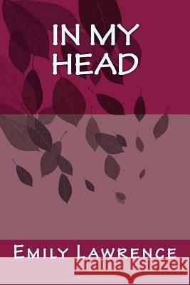 In My Head: What are we really thinking in the deep, dark depths of our mind? What if our conscience and most detrimental thoughts Lawrence, Emily 9781983836978 Createspace Independent Publishing Platform