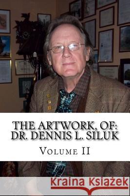The Artwork, of: Dr. Dennis L. Siluk: Volume II Dr Dennis Lee Siluk Rosa Penaloz 9781983838910 Createspace Independent Publishing Platform