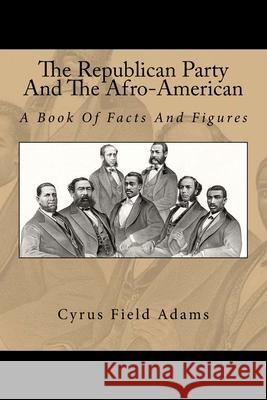 The Republican Party And The Afro-American: A Book Of Facts And Figures Adams, Cyrus Field 9781983840180 Createspace Independent Publishing Platform