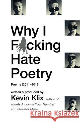 Why I F*cking Hate Poetry: Poems (2011-2018) Kevin Klix 9781983841422 Createspace Independent Publishing Platform