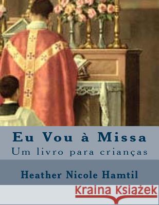 Eu Vou à Missa: Um livro para crianças Hamtil, Heather Nicole 9781983846830 Createspace Independent Publishing Platform