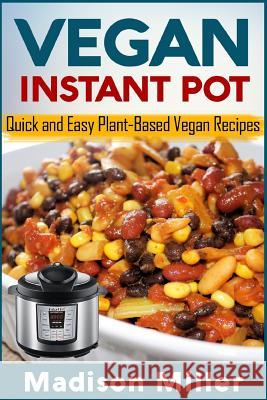 Vegan Instant Pot: Quick and Easy Plant-Based Vegan Recipes Madison Miller 9781983848445 Createspace Independent Publishing Platform