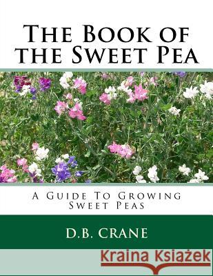The Book of the Sweet Pea: A Guide To Growing Sweet Peas Crane, D. B. 9781983850936 Createspace Independent Publishing Platform