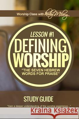 Defining Worship Lesson #1 Study Guide: Seven Hebrew Words for Praise Kathy McClary Stesha G. Robertson Kathleen a. McClary 9781983851766 Createspace Independent Publishing Platform