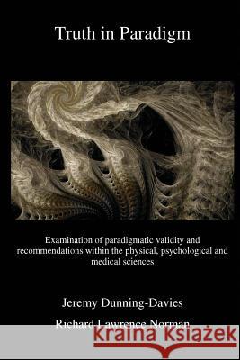 Truth in Paradigm: Examination of paradigmatic validity and recommendations within the physical, psychological and medical sciences Norman, Richard Lawrence 9781983853173
