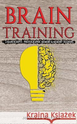 Brain Training: 2 Manuscripts: Photographic Memory & Memory Training Jonathan Wilkens 9781983857348 Createspace Independent Publishing Platform