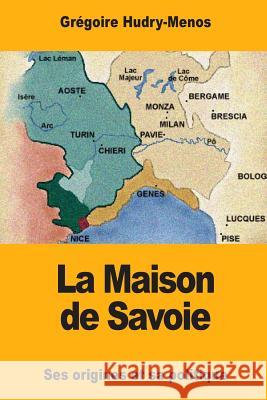 La Maison de Savoie: Ses origines et sa politique Hudry-Menos, Gregoire 9781983857706 Createspace Independent Publishing Platform