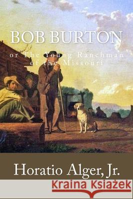 Bob Burton: or The Young Ranchman of the Missouri Alger, Horatio, Jr. 9781983865299 Createspace Independent Publishing Platform