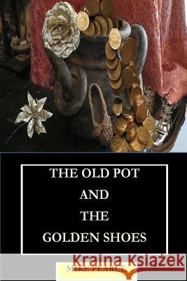 The Old Pot and the Golden Shoes Dr Mike Pearce 9781983865374 Createspace Independent Publishing Platform