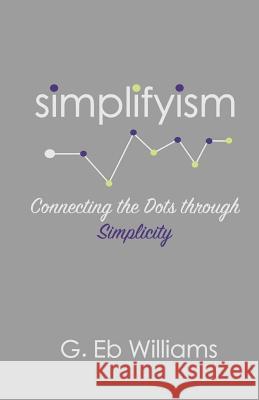 Simplifyism: Connecting the Dots through Simplicity Williams, G. Eb 9781983868252 Createspace Independent Publishing Platform
