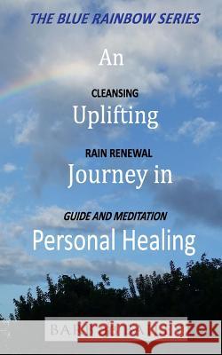 An Uplifting Journey in Personal Healing: Cleansing Rain Renewal Guide and Meditation Barb Bailey 9781983872532 Createspace Independent Publishing Platform