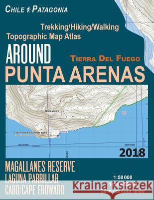 Around Punta Arenas Trekking/Hiking/Walking Topographic Map Atlas Tierra del Fuego Chile Patagonia Magallanes Reserve Laguna Parrillar Cabo/Cape Frowa Sergio Mazitto 9781983873546 