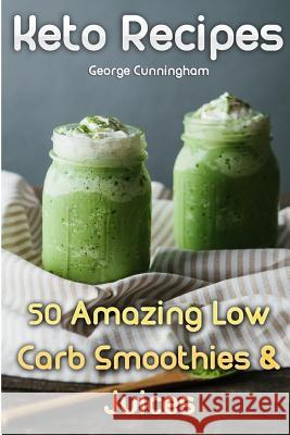 Keto Recipes: 50 Amazing Low Carb Smoothies & Juices George Cunningham 9781983875311