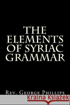 The Elements of Syriac Grammar George Phillip 9781983876912