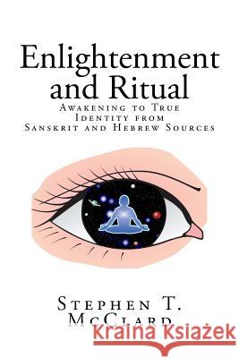 Enlightenment and Ritual: Awakening to True Identity from Sanskrit and Hebrew Sources Stephen T. McClard Pj McClure 9781983878145