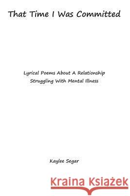 That Time I Was Committed: Lyrical Poetry About A Couple Who Suffer From Mental Illnesses Segar, Kaylee 9781983880308