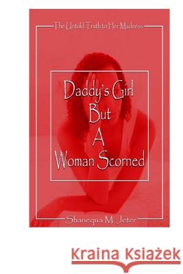 Daddy's Girl but a Woman Scorned: The Untold Truth to Her Madness Jeter, Shanequa M. 9781983880742