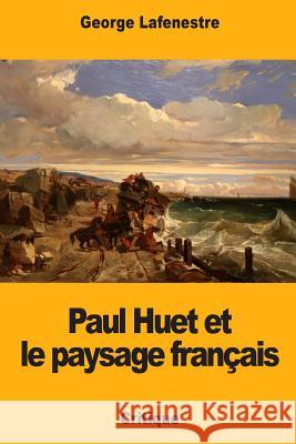Paul Huet et le paysage français Lafenestre, Georges Edouard 9781983884511 Createspace Independent Publishing Platform