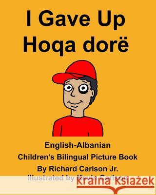 English-Albanian I Gave Up Hoqa dorë Children's Bilingual Picture Book Carlson, Kevin 9781983887208 Createspace Independent Publishing Platform