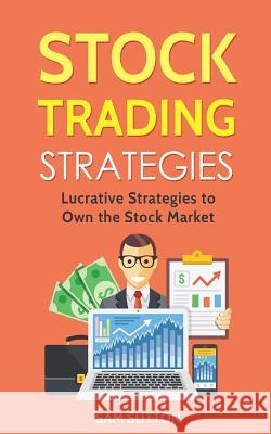 Stock Trading Strategies: Lucrative Strategies to Own the Stock Market Sam Sutton 9781983888243 Createspace Independent Publishing Platform