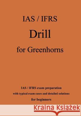 IAS / IFRS Drill for Greenhorns - orange edition: IAS / IFRS exam preparation for beginners Klamra, Karl -. Heinz 9781983889042