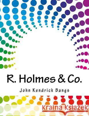 R. Holmes & Co. John Kendrick Bangs 9781983890376 Createspace Independent Publishing Platform