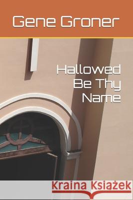 Hallowed Be Thy Name Gene Allen Groner 9781983892554