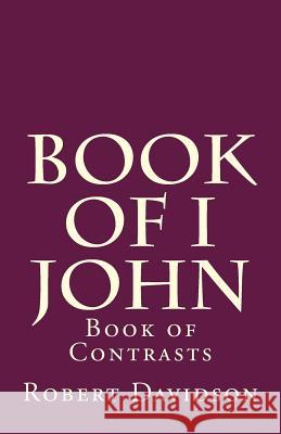 Book of I John: The Story of Contrasts Robert Davidson 9781983893674 Createspace Independent Publishing Platform