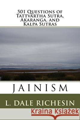 501 Questions of Tattvartha Sutra, Akaranga, and Kalpa Sutras: Jainism L. Dale Richesin 9781983898433 Createspace Independent Publishing Platform