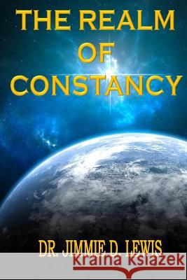 The Realm of Constancy Dr Jimmie D. Lewis 9781983898631 Createspace Independent Publishing Platform