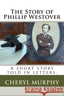The Story of Phillip Westover: A short story told in letters Murphy, Cheryl 9781983900044