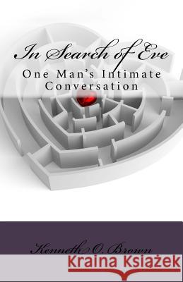 In Search of Eve: One Man's Intimate Conversation Kenneth O. Brown 9781983900792 Createspace Independent Publishing Platform