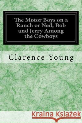 The Motor Boys on a Ranch or Ned, Bob and Jerry Among the Cowboys Clarence Young 9781983906763