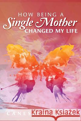 How Being A Single Mother Changed My Life Jacob, Caneshia 9781983909931 Createspace Independent Publishing Platform