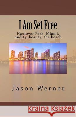 I Am Set Free: Haulover Park, Miami, nudity, beauty, the beach Werner, Jason 9781983912214