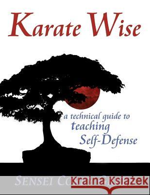Karate Wise: A Technical Guide to Teaching Self-Defense Corey Green Michelle Young Tammy Smith 9781983915673