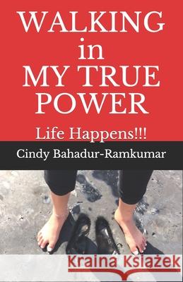 WALKING in MY TRUE POWER: Life Happens!!! Cindy Bahadur-Ramkumar 9781983917189