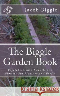 The Biggle Garden Book: Vegetables, Small Fruits and Flowers For Pleasure and Profit Chambers, Jackson 9781983919367 Createspace Independent Publishing Platform