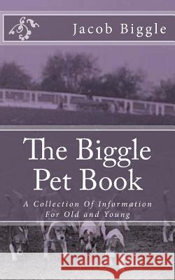 The Biggle Pet Book: A Collection Of Information For Old and Young Chambers, Jackson 9781983921179 Createspace Independent Publishing Platform