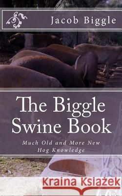 The Biggle Swine Book: Much Old and More New Hog Knowledge Jacob Biggle Jackson Chambers 9781983924620 Createspace Independent Publishing Platform