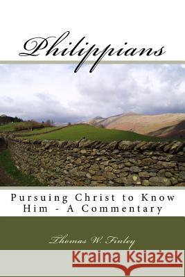 Philippians: Pursuing Christ to Know Him - A Commentary Thomas W. Finley 9781983925993 Createspace Independent Publishing Platform
