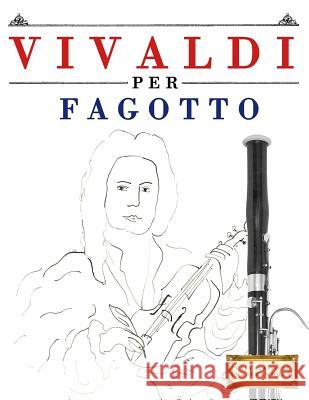 Vivaldi Per Fagotto: 10 Pezzi Facili Per Fagotto Libro Per Principianti Easy Classical Masterworks 9781983928345 Createspace Independent Publishing Platform