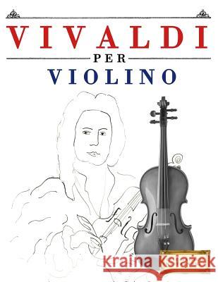 Vivaldi Per Violino: 10 Pezzi Facili Per Violino Libro Per Principianti Easy Classical Masterworks 9781983928437 Createspace Independent Publishing Platform